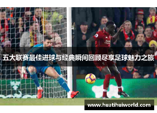 五大联赛最佳进球与经典瞬间回顾尽享足球魅力之旅