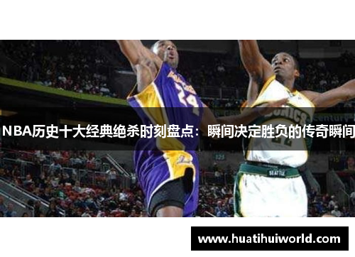 NBA历史十大经典绝杀时刻盘点：瞬间决定胜负的传奇瞬间