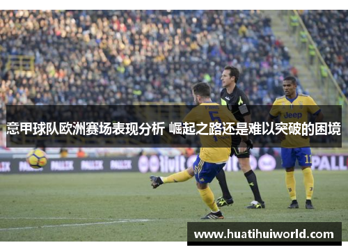 意甲球队欧洲赛场表现分析 崛起之路还是难以突破的困境