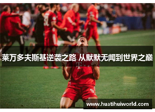 莱万多夫斯基逆袭之路 从默默无闻到世界之巅