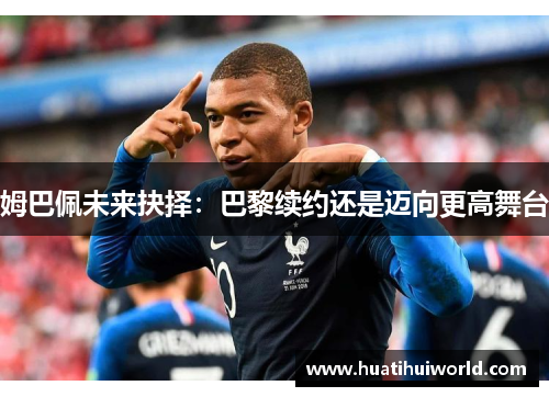姆巴佩未来抉择：巴黎续约还是迈向更高舞台
