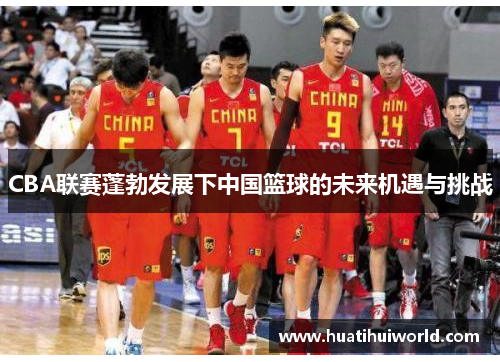 CBA联赛蓬勃发展下中国篮球的未来机遇与挑战