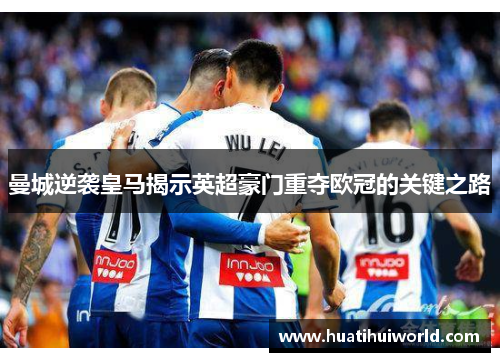 曼城逆袭皇马揭示英超豪门重夺欧冠的关键之路
