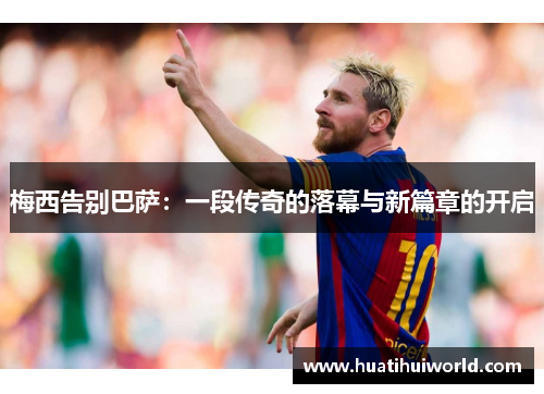 梅西告别巴萨：一段传奇的落幕与新篇章的开启