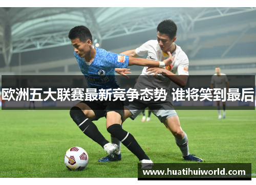 欧洲五大联赛最新竞争态势 谁将笑到最后