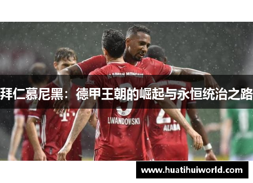 拜仁慕尼黑：德甲王朝的崛起与永恒统治之路