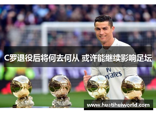 C罗退役后将何去何从 或许能继续影响足坛