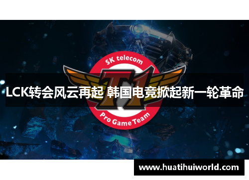 LCK转会风云再起 韩国电竞掀起新一轮革命