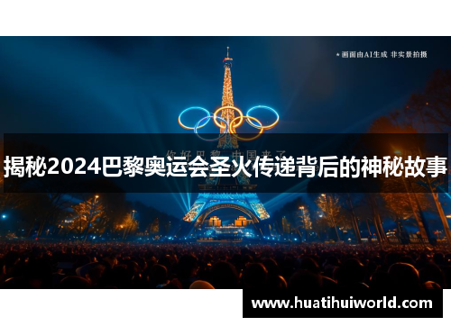 揭秘2024巴黎奥运会圣火传递背后的神秘故事