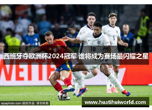 西班牙夺欧洲杯2024冠军 谁将成为赛场最闪耀之星