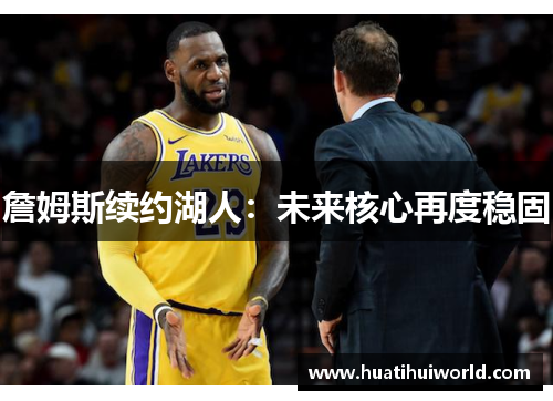 詹姆斯续约湖人：未来核心再度稳固