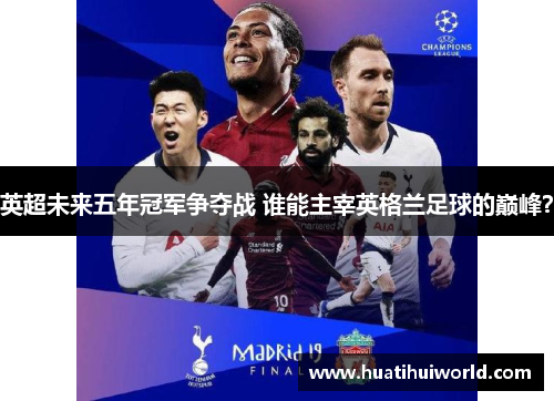 英超未来五年冠军争夺战 谁能主宰英格兰足球的巅峰？
