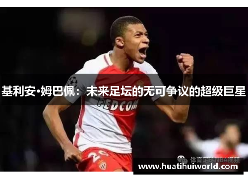 基利安·姆巴佩：未来足坛的无可争议的超级巨星