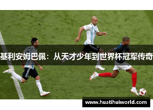 基利安姆巴佩：从天才少年到世界杯冠军传奇