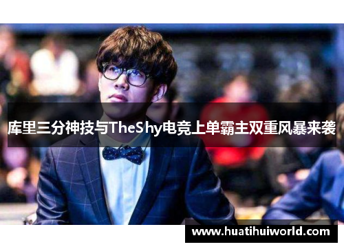 库里三分神技与TheShy电竞上单霸主双重风暴来袭