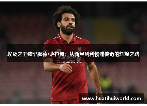 埃及之王穆罕默德·萨拉赫：从新星到利物浦传奇的辉煌之路
