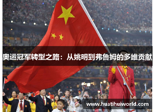 奥运冠军转型之路：从姚明到弗鲁姆的多维贡献