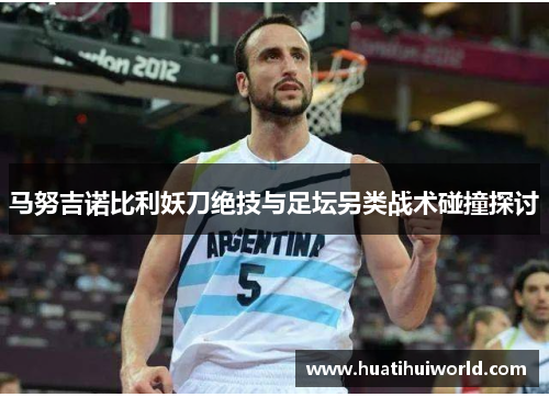 马努吉诺比利妖刀绝技与足坛另类战术碰撞探讨