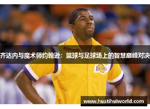 齐达内与魔术师约翰逊：篮球与足球场上的智慧巅峰对决