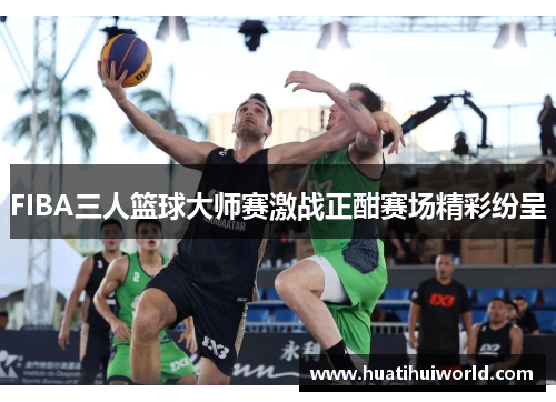 FIBA三人篮球大师赛激战正酣赛场精彩纷呈