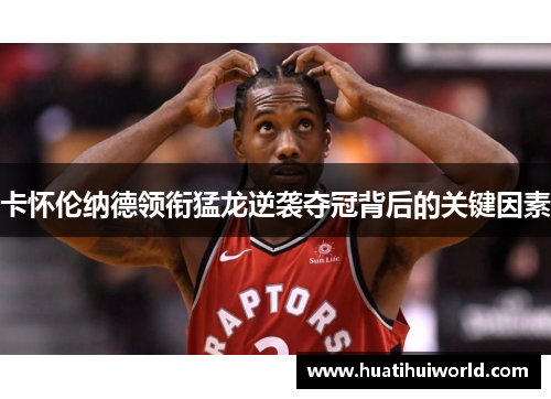卡怀伦纳德领衔猛龙逆袭夺冠背后的关键因素