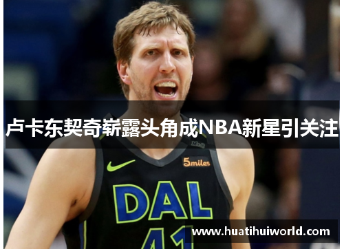 卢卡东契奇崭露头角成NBA新星引关注