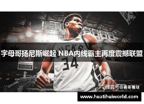 字母哥扬尼斯崛起 NBA内线霸主再度震撼联盟