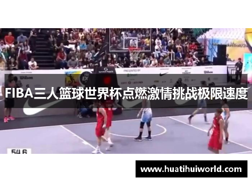 FIBA三人篮球世界杯点燃激情挑战极限速度