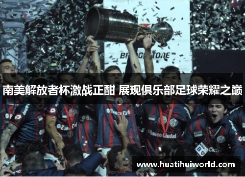 南美解放者杯激战正酣 展现俱乐部足球荣耀之巅