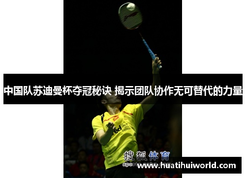 中国队苏迪曼杯夺冠秘诀 揭示团队协作无可替代的力量