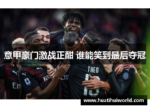 意甲豪门激战正酣 谁能笑到最后夺冠