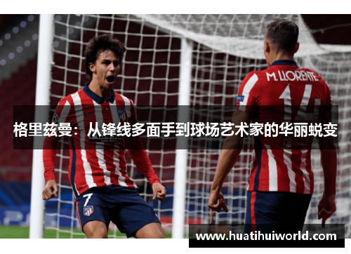 格里兹曼：从锋线多面手到球场艺术家的华丽蜕变