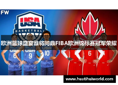 欧洲篮球盛宴谁将问鼎FIBA欧洲锦标赛冠军荣耀