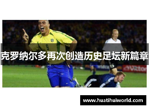 克罗纳尔多再次创造历史足坛新篇章