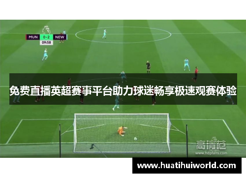 免费直播英超赛事平台助力球迷畅享极速观赛体验