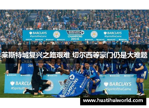 莱斯特城复兴之路艰难 切尔西等豪门仍是大难题