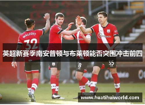 英超新赛季南安普顿与布莱顿能否突围冲击前四