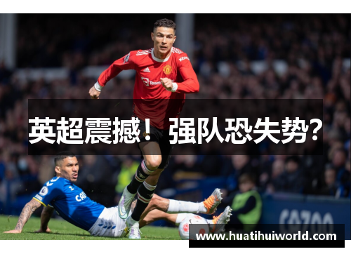 英超震撼！强队恐失势？