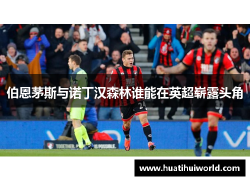 伯恩茅斯与诺丁汉森林谁能在英超崭露头角