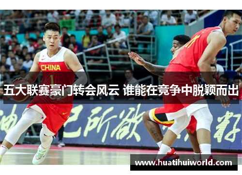 五大联赛豪门转会风云 谁能在竞争中脱颖而出