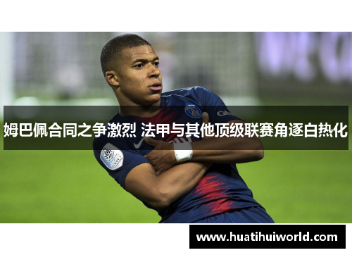 姆巴佩合同之争激烈 法甲与其他顶级联赛角逐白热化